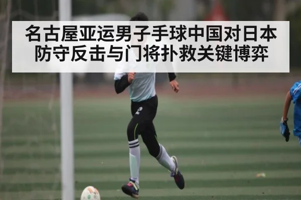 名古屋亚运男子手球中国对日本防守反击与门将扑救关键博弈（www.c7c7.app）